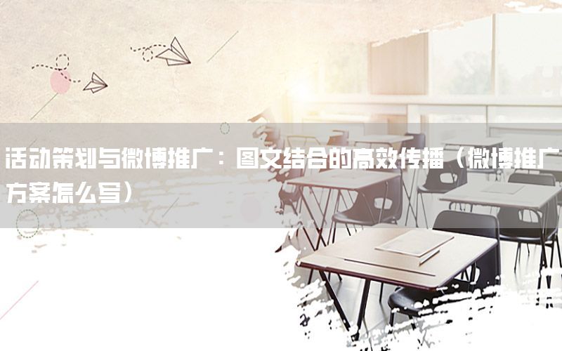 活动策划与微博推广：图文结合的高效传播（微博推广方案怎么写）