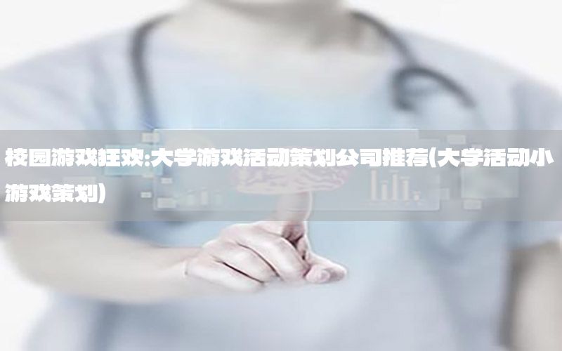 校园游戏狂欢：大学游戏活动策划公司推荐（大学活动小游戏策划）