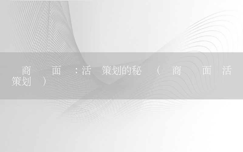 电商运营面试：活动策划的秘诀（电商运营面试活动策划书）
