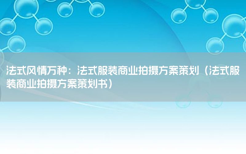 法式风情万种：法式服装商业拍摄方案策划（法式服装商业拍摄方案策划书）