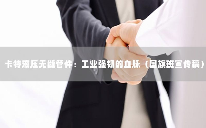 卡特液压无缝管件：工业强韧的血脉（国旗班宣传稿）