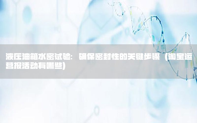 液压油箱水密试验：确保密封性的关键步骤（淘宝运营报活动有哪些）