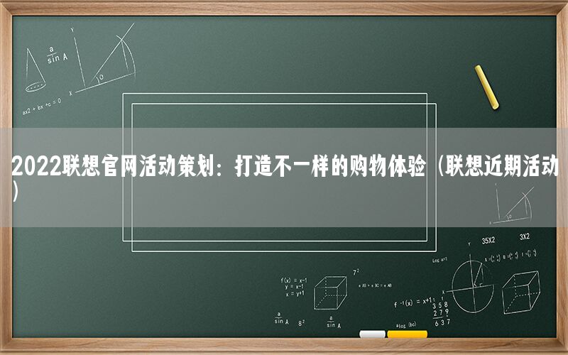 2022联想官网活动策划：打造不一样的购物体验（联想近期活动）