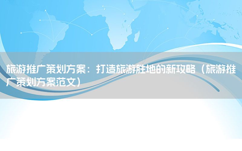 旅游推广策划方案：打造旅游胜地的新攻略（旅游推广策划方案范文）