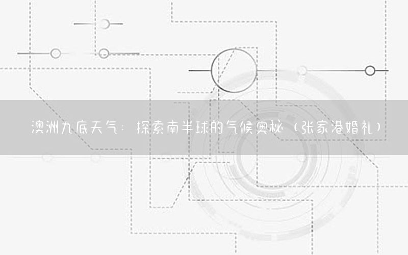 澳洲九底天气：探索南半球的气候奥秘（张家港婚礼）