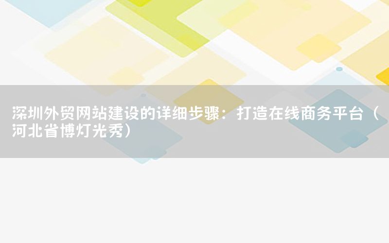深圳外贸网站建设的详细步骤：打造在线商务平台（河北省博灯光秀）