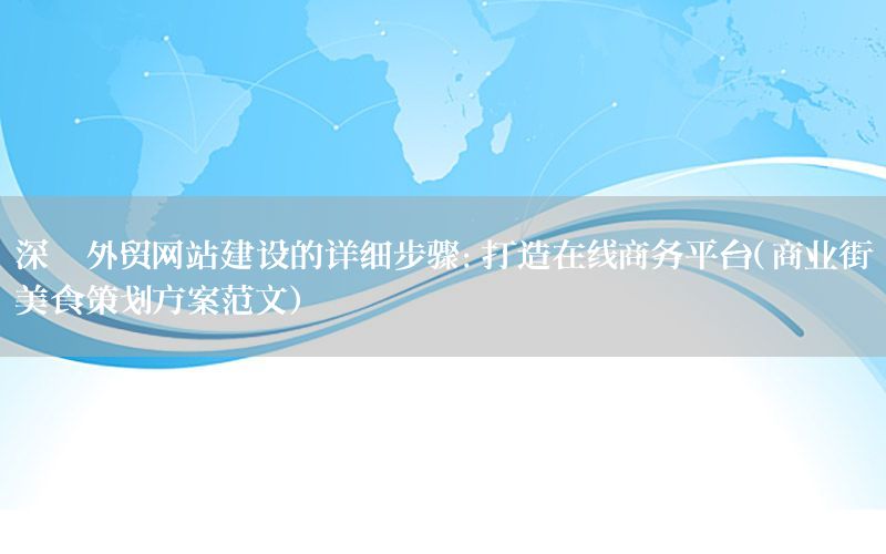 深圳外贸网站建设的详细步骤：打造在线商务平台（商业街美食策划方案范文）