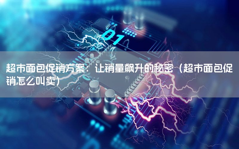 超市面包促销方案：让销量飙升的秘密（超市面包促销怎么叫卖）