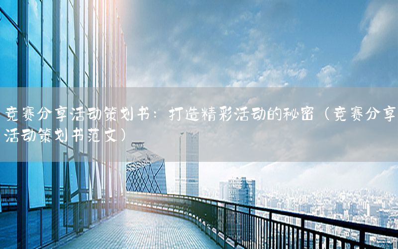 竞赛分享活动策划书：打造精彩活动的秘密（竞赛分享活动策划书范文）