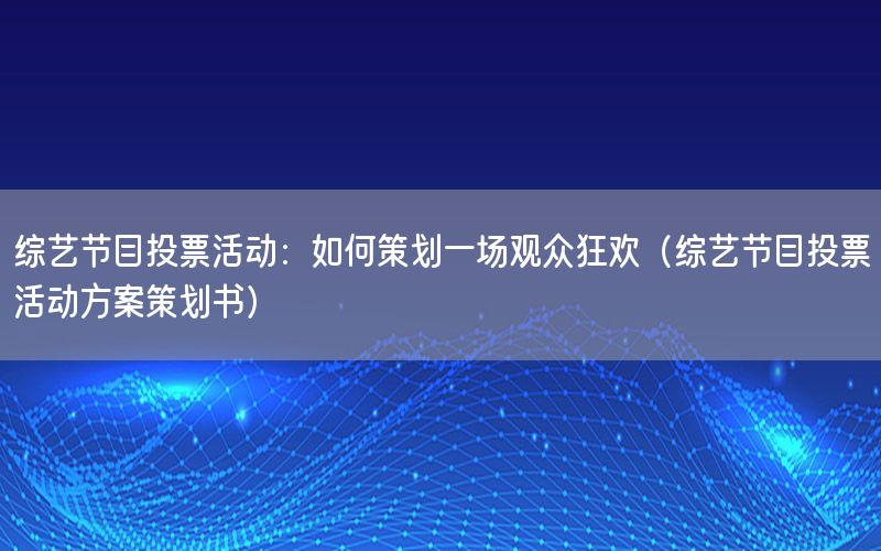 综艺节目投票活动：如何策划一场观众狂欢（综艺节目投票活动方案策划书）