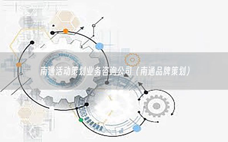 南通活动策划业务咨询公司（南通品牌策划）