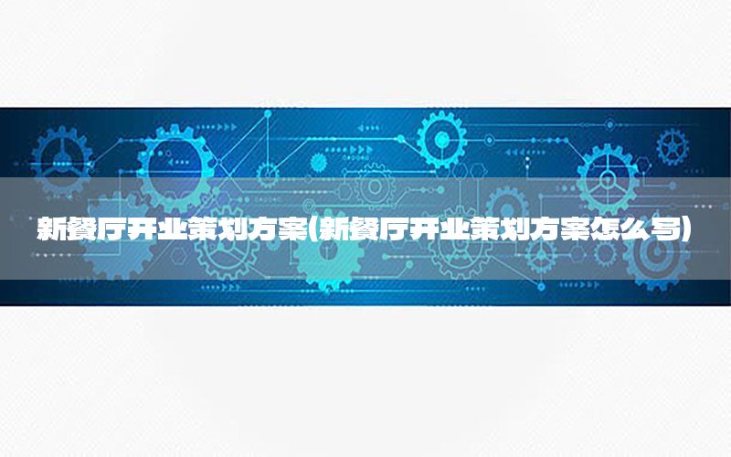 新餐厅开业策划方案（新餐厅开业策划方案怎么写）