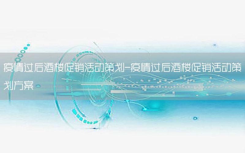 疫情过后酒楼促销活动策划-疫情过后酒楼促销活动策划方案