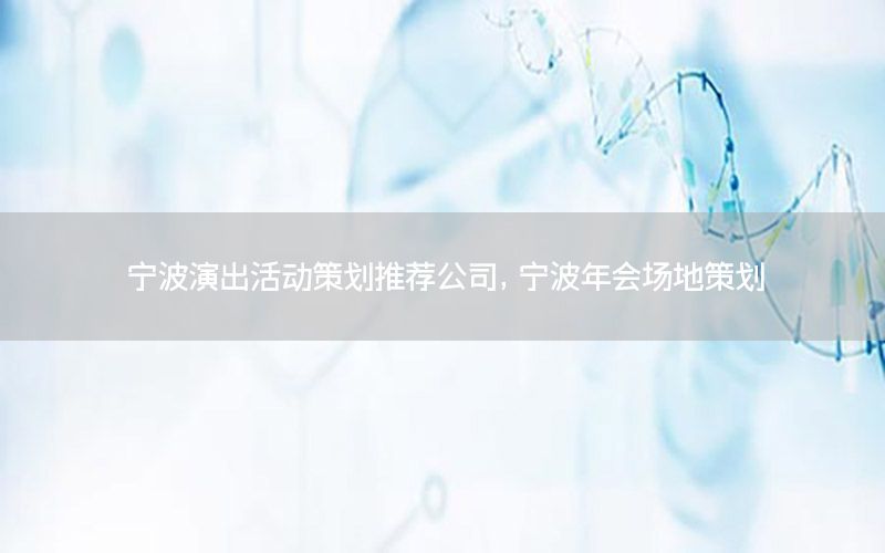 宁波演出活动策划推荐公司，宁波年会场地策划