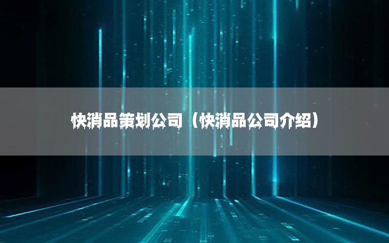 快消品策划公司（快消品公司介绍）
