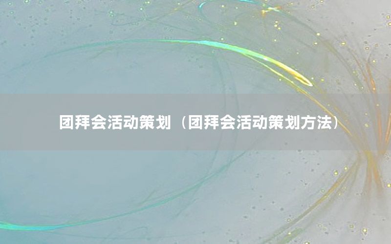 团拜会活动策划（团拜会活动策划方法）