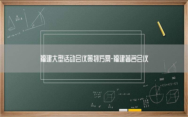 福建大型活动会议策划方案-福建著名会议