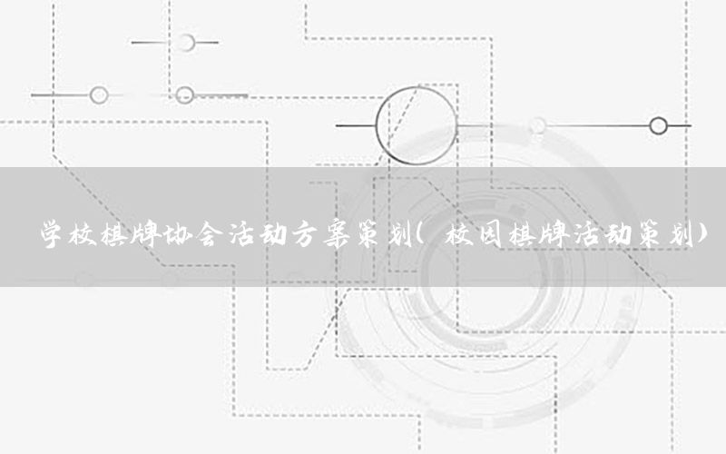 学校棋牌协会活动方案策划（校园棋牌活动策划）