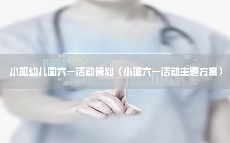 小班幼儿园六一活动策划（小班六一活动主题方案）