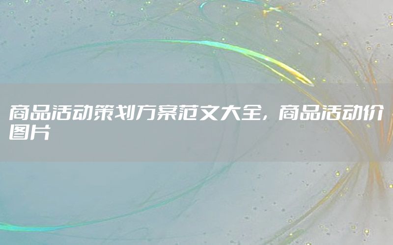 商品活动策划方案范文大全，商品活动价图片