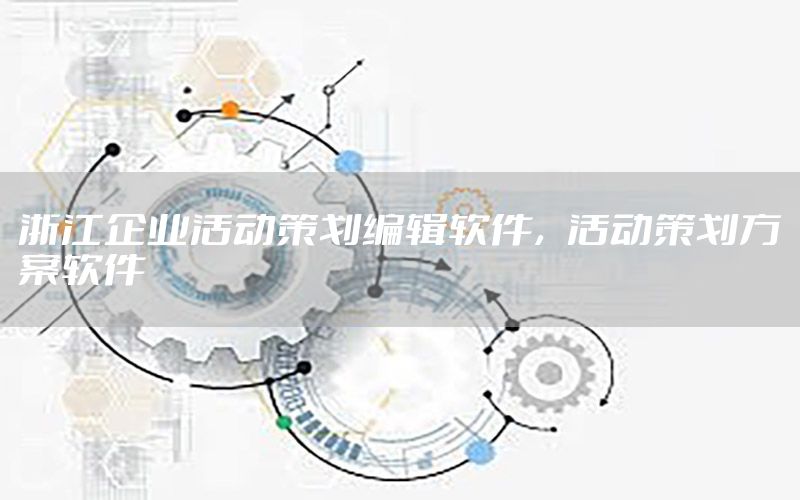 浙江企业活动策划编辑软件，活动策划方案软件