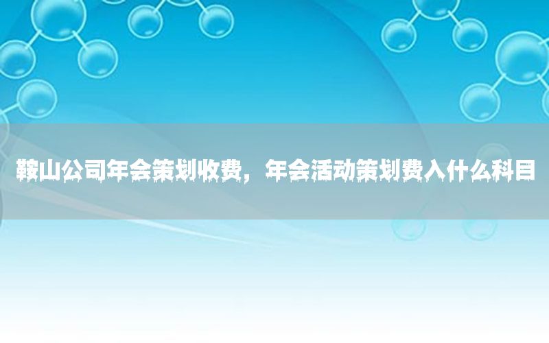 鞍山公司年会策划收费，年会活动策划费入什么科目