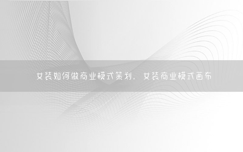 女装如何做商业模式策划，女装商业模式画布