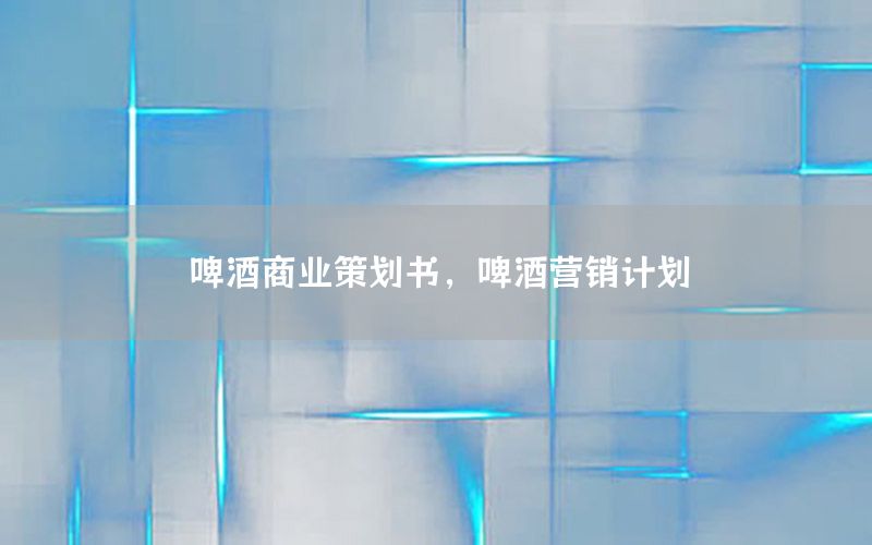 啤酒商业策划书，啤酒营销计划