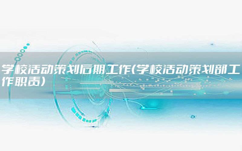 学校活动策划后期工作（学校活动策划部工作职责）