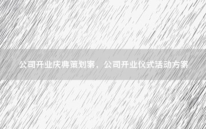 公司开业庆典策划案，公司开业仪式活动方案
