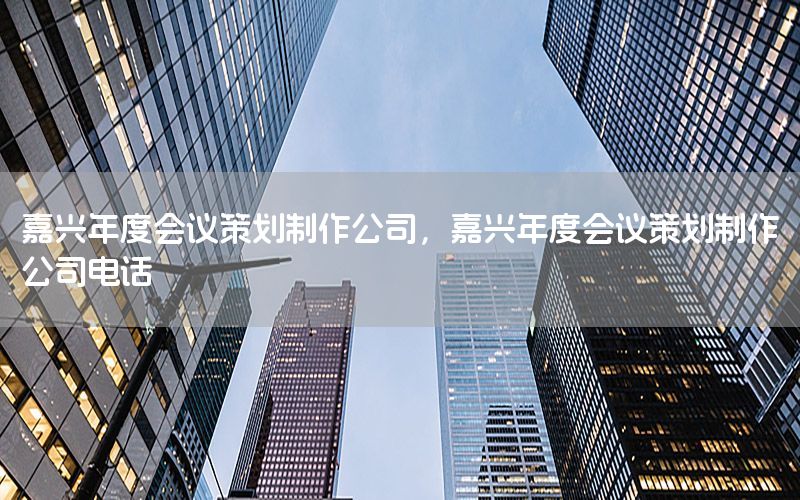 嘉兴年度会议策划制作公司，嘉兴年度会议策划制作公司电话