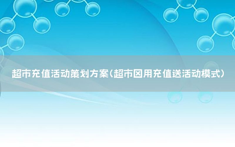 超市充值活动策划方案（超市釆用充值送活动模式）