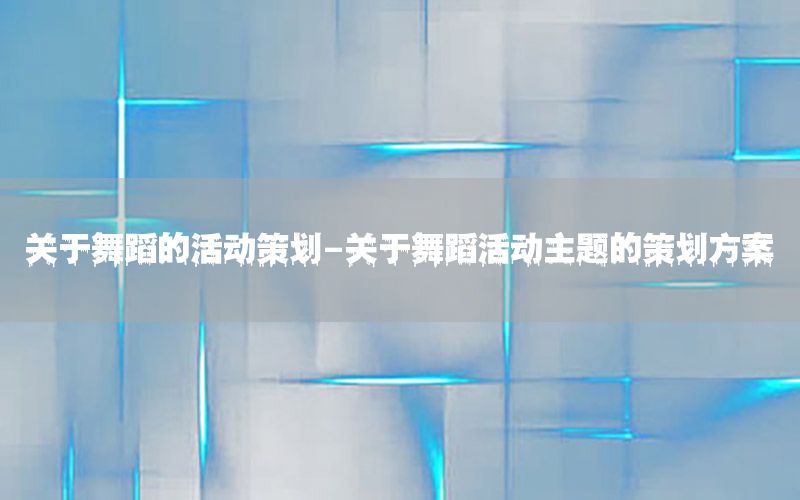 关于舞蹈的活动策划-关于舞蹈活动主题的策划方案
