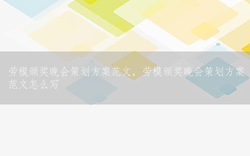 劳模颁奖晚会策划方案范文，劳模颁奖晚会策划方案范文怎么写