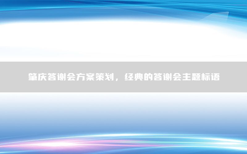肇庆答谢会方案策划，经典的答谢会主题标语
