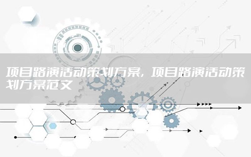 项目路演活动策划方案，项目路演活动策划方案范文
