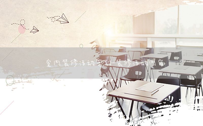 室内装修活动策划-装修活动内容