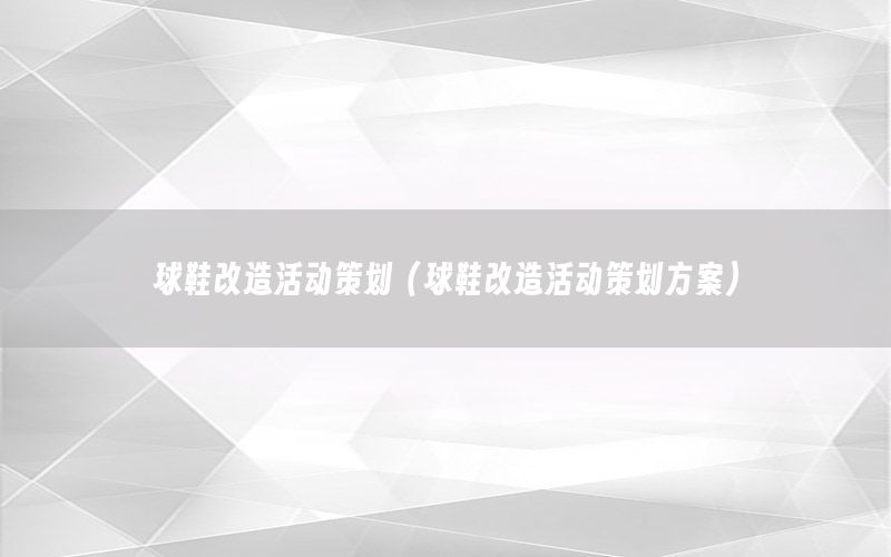 球鞋改造活动策划（球鞋改造活动策划方案）