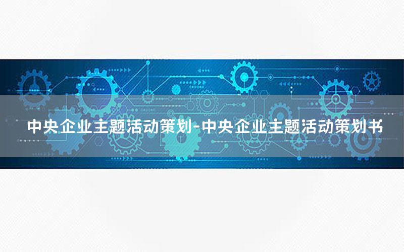 中央企业主题活动策划-中央企业主题活动策划书