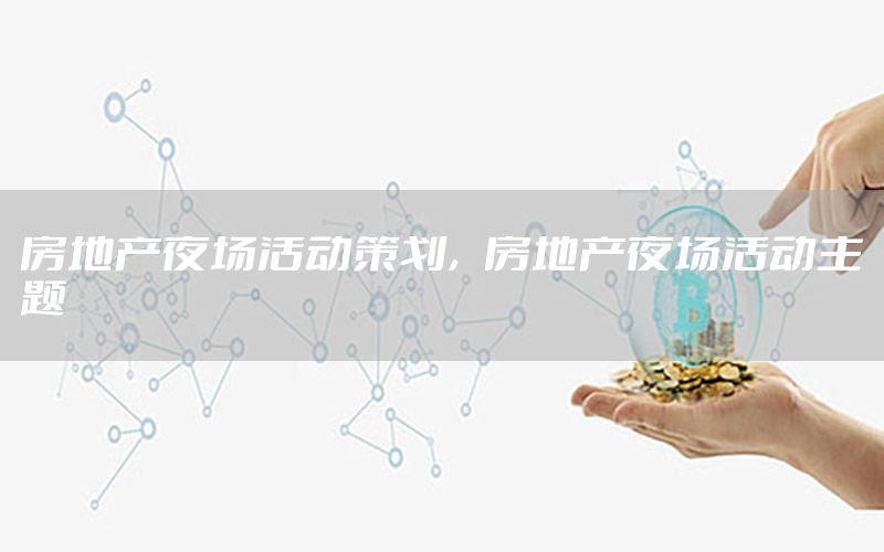 房地产夜场活动策划，房地产夜场活动主题
