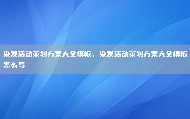 染发活动策划方案大全模板，染发活动策划方案大全模板怎么写