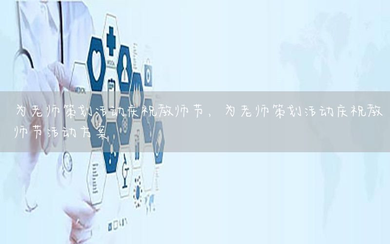 为老师策划活动庆祝教师节，为老师策划活动庆祝教师节活动方案