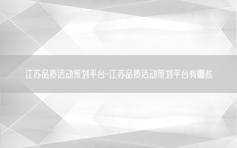 江苏品质活动策划平台-江苏品质活动策划平台有哪些