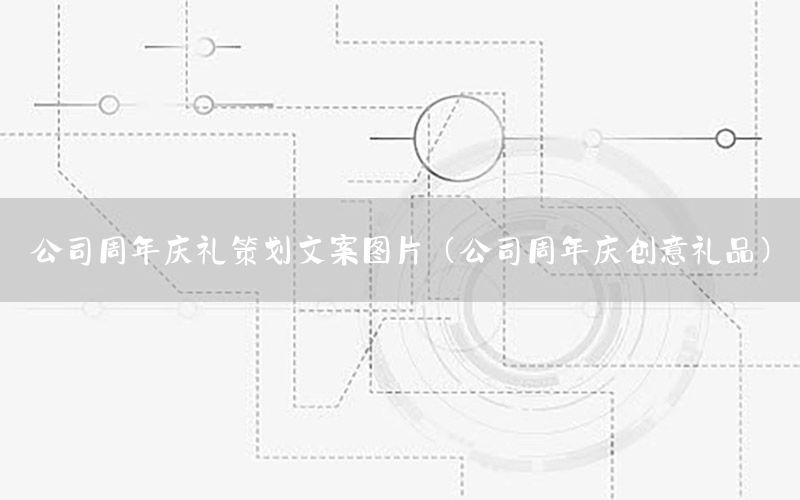 公司周年庆礼策划文案图片（公司周年庆创意礼品）