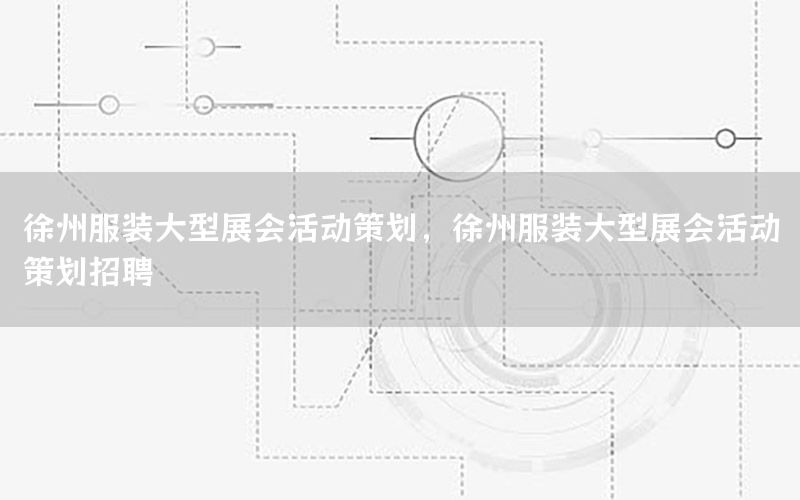 徐州服装大型展会活动策划，徐州服装大型展会活动策划招聘