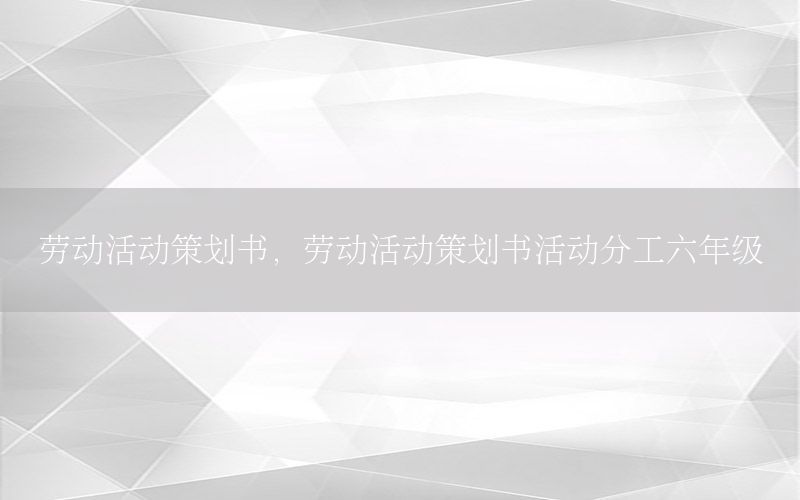 劳动活动策划书，劳动活动策划书活动分工六年级
