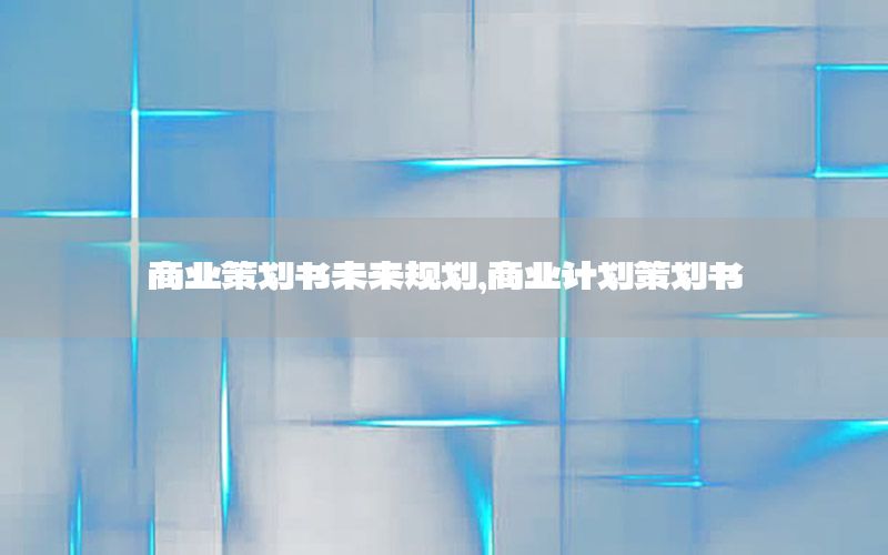 商业策划书未来规划，商业计划策划书