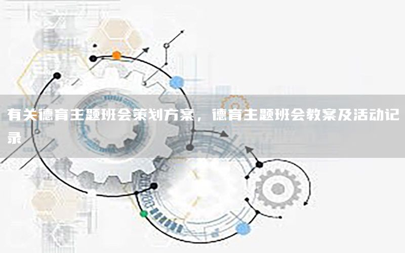 有关德育主题班会策划方案，德育主题班会教案及活动记录