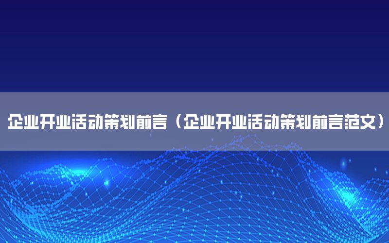 企业开业活动策划前言（企业开业活动策划前言范文）