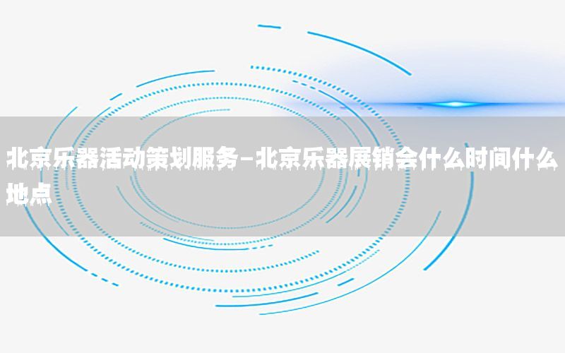 北京乐器活动策划服务-北京乐器展销会什么时间什么地点